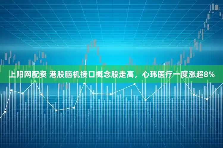 上阳网配资 港股脑机接口概念股走高，心玮医疗一度涨超8%