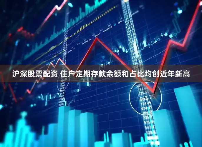 沪深股票配资 住户定期存款余额和占比均创近年新高