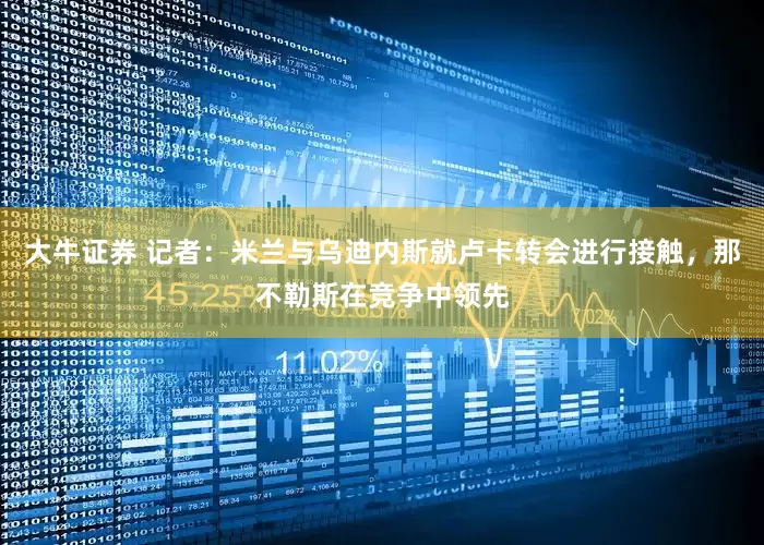 大牛证券 记者：米兰与乌迪内斯就卢卡转会进行接触，那不勒斯在竞争中领先