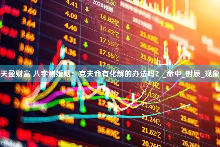 天盈财富 八字测婚姻：克夫命有化解的办法吗？_命中_时辰_现象