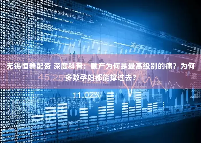 无锡恒鑫配资 深度科普：顺产为何是最高级别的痛？为何多数孕妇都能撑过去？