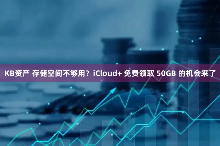 KB资产 存储空间不够用？iCloud+ 免费领取 50GB 的机会来了