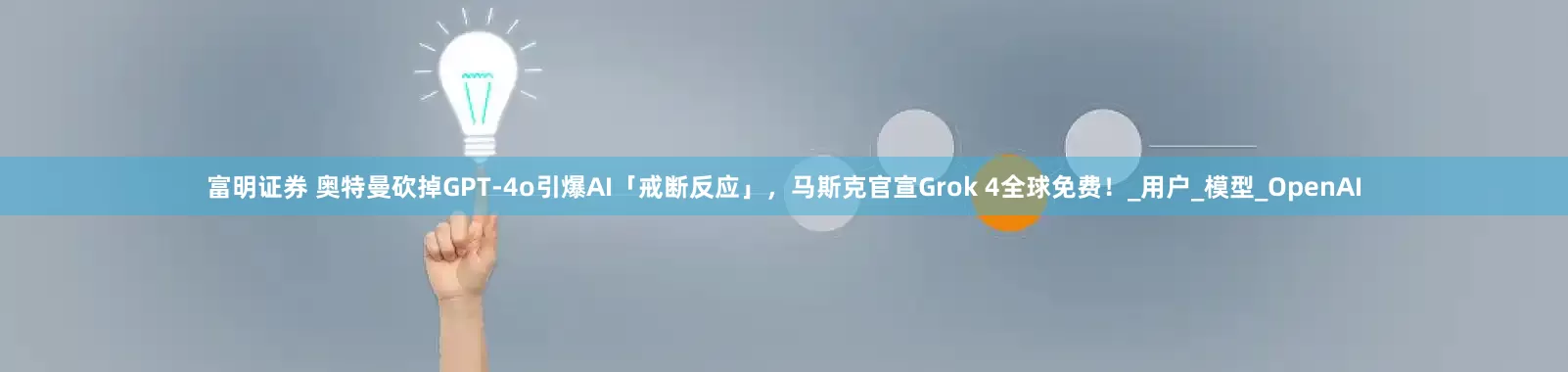 富明证券 奥特曼砍掉GPT-4o引爆AI「戒断反应」，马斯克官宣Grok 4全球免费！_用户_模型_OpenAI