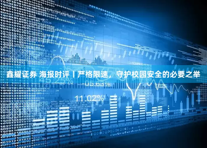 鑫耀证券 海报时评丨严格限速，守护校园安全的必要之举