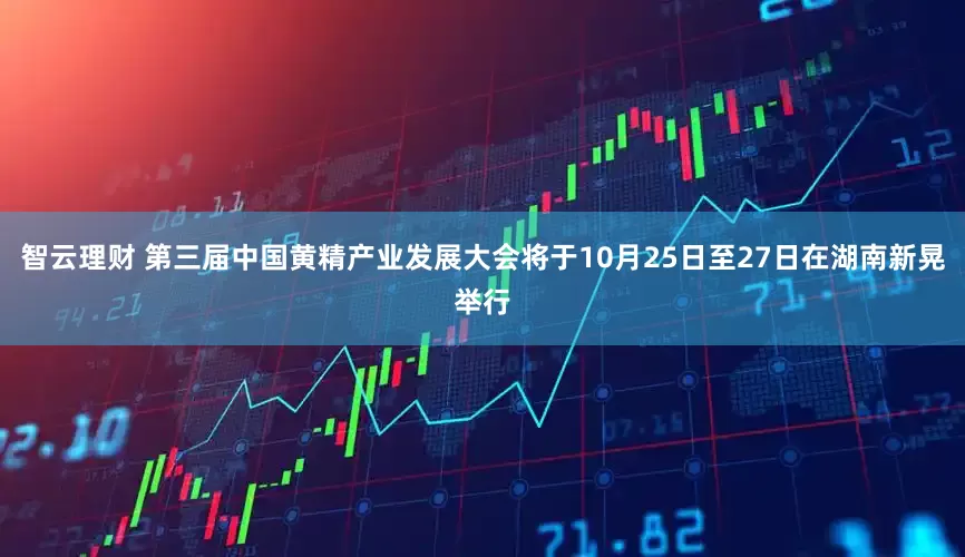 智云理财 第三届中国黄精产业发展大会将于10月25日至27日在湖南新晃举行