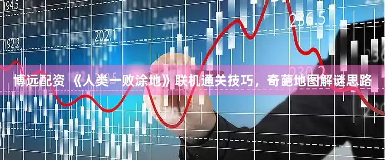 博远配资 《人类一败涂地》联机通关技巧，奇葩地图解谜思路