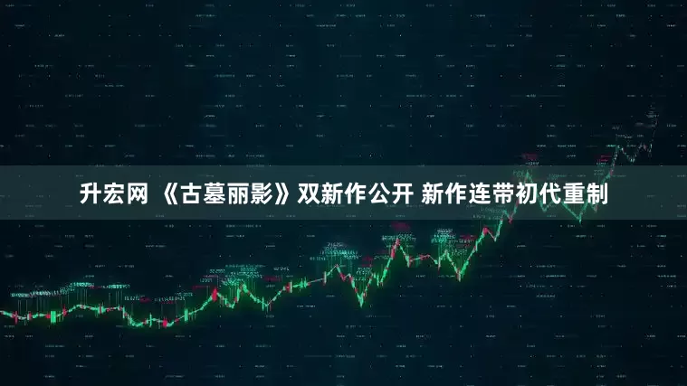 升宏网 《古墓丽影》双新作公开 新作连带初代重制