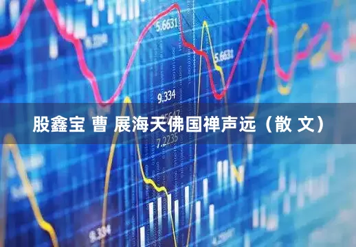 股鑫宝 曹 展海天佛国禅声远（散 文）