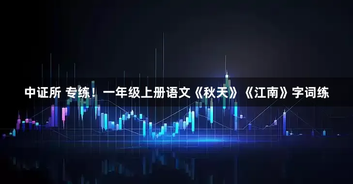 中证所 专练！一年级上册语文《秋天》《江南》字词练