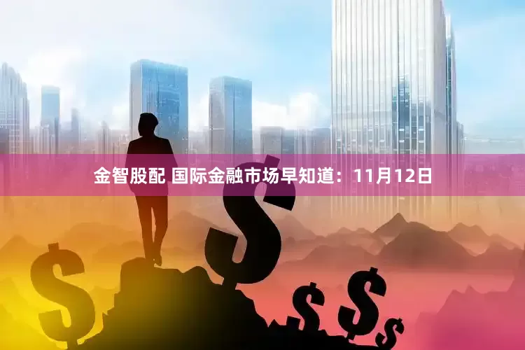 金智股配 国际金融市场早知道：11月12日