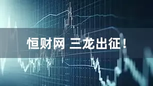 恒财网 三龙出征！